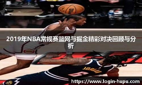 2019年NBA常规赛篮网与掘金精彩对决回顾与分析