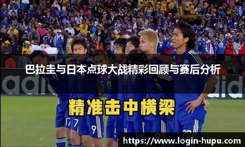 巴拉圭与日本点球大战精彩回顾与赛后分析