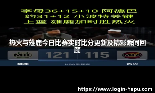 热火与雄鹿今日比赛实时比分更新及精彩瞬间回顾