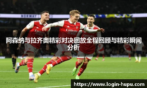 阿森纳与拉齐奥精彩对决回放全程回顾与精彩瞬间分析