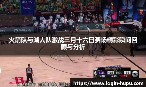 火箭队与湖人队激战三月十六日赛场精彩瞬间回顾与分析