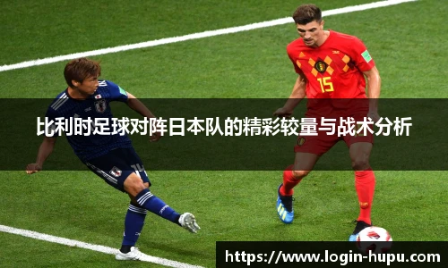 比利时足球对阵日本队的精彩较量与战术分析
