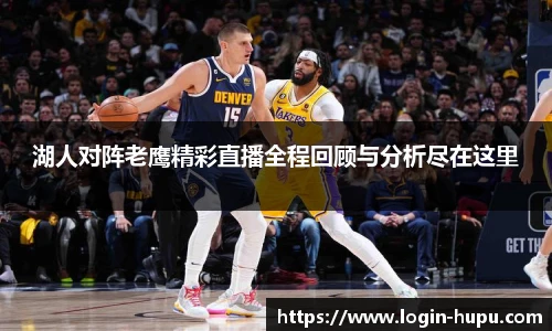 湖人对阵老鹰精彩直播全程回顾与分析尽在这里
