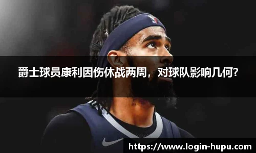 爵士球员康利因伤休战两周，对球队影响几何？