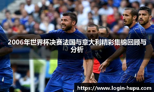 2006年世界杯决赛法国与意大利精彩集锦回顾与分析