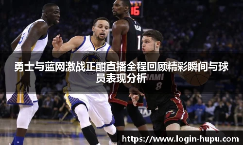 勇士与蓝网激战正酣直播全程回顾精彩瞬间与球员表现分析