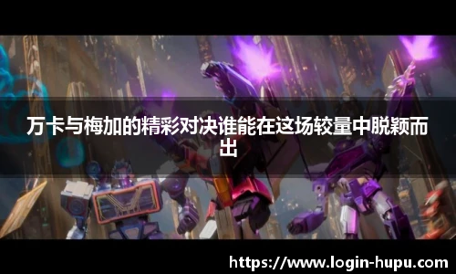 万卡与梅加的精彩对决谁能在这场较量中脱颖而出