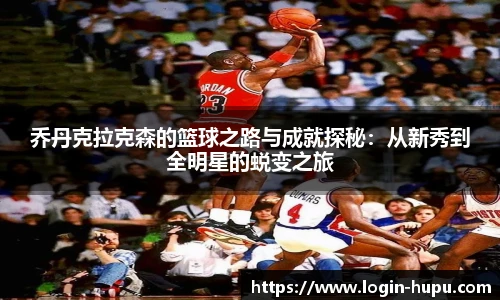 乔丹克拉克森的篮球之路与成就探秘：从新秀到全明星的蜕变之旅