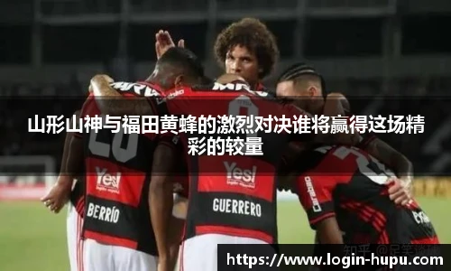 山形山神与福田黄蜂的激烈对决谁将赢得这场精彩的较量