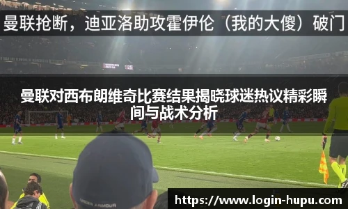 曼联对西布朗维奇比赛结果揭晓球迷热议精彩瞬间与战术分析