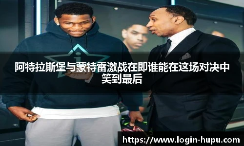 阿特拉斯堡与蒙特雷激战在即谁能在这场对决中笑到最后