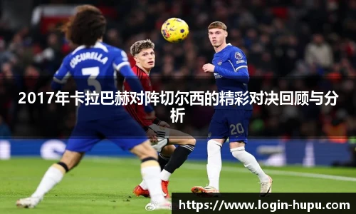 2017年卡拉巴赫对阵切尔西的精彩对决回顾与分析