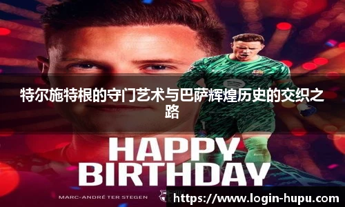特尔施特根的守门艺术与巴萨辉煌历史的交织之路