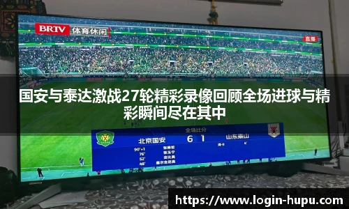 国安与泰达激战27轮精彩录像回顾全场进球与精彩瞬间尽在其中